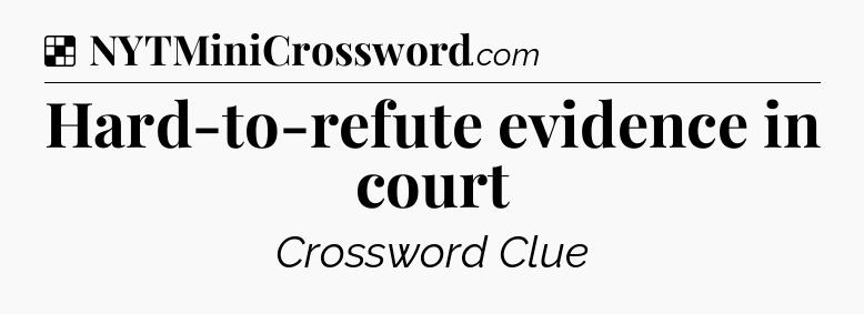 Solution: Hard-to-refute evidence in court - NYT Crossword