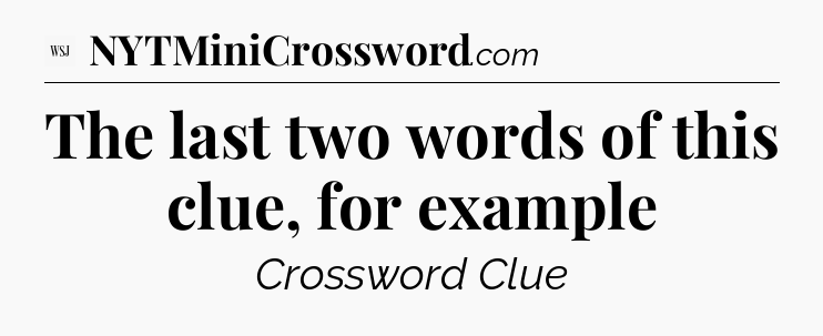 The last two words of this clue, for example - WSJ Crossword