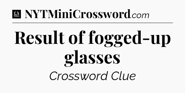 Result of fogged-up glasses - LA Times Crossword