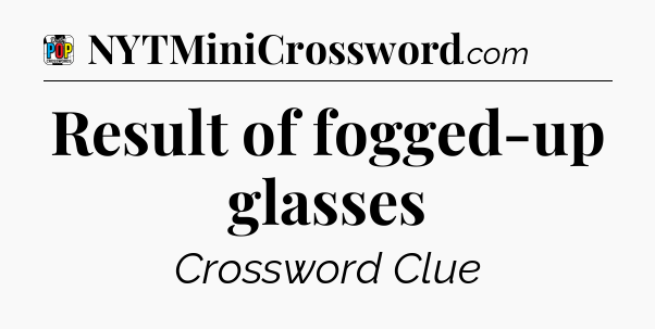 Result of fogged-up glasses Crossword Clue