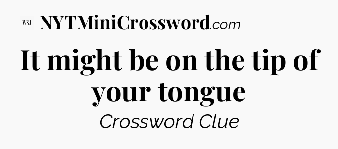 It might be on the tip of your tongue - WSJ Crossword
