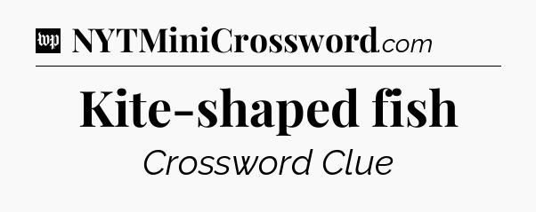 Kite-shaped fish Crossword Clue