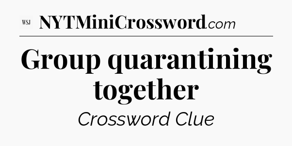Group quarantining together - WSJ Crossword