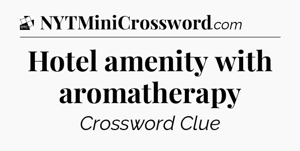Hotel amenity with aromatherapy - Daily Themed Mini Crossword