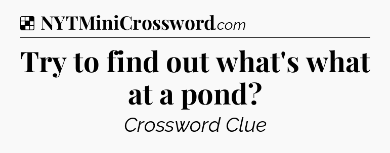 Solution: Try to find out what's what at a pond - NYT Crossword