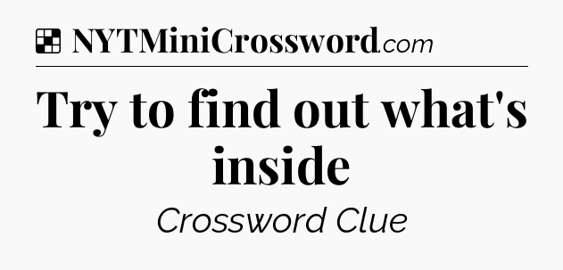 Solution: Try to find out what's inside - NYT Crossword