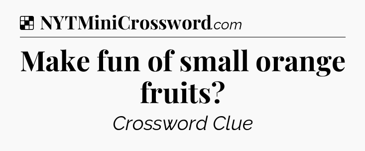 Solution: Make fun of small orange fruits - NYT Crossword