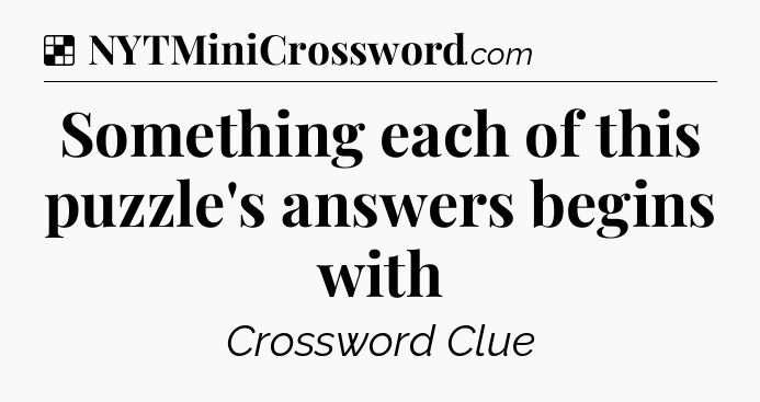 Solution: Something each of this puzzle's answers begins with - NYT Crossword