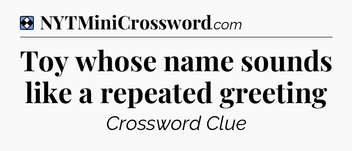 Solution: Toy whose name sounds like a repeated greeting - NYT Mini Crossword