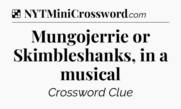 Solution: Mungojerrie or Skimbleshanks, in a musical - NYT Crossword