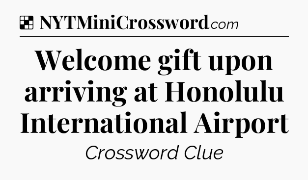 Solution: Welcome gift upon arriving at Honolulu International Airport - NYT Crossword