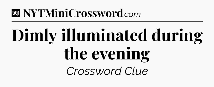 Dimly illuminated during the evening Crossword Clue