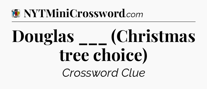 Douglas ___ (Christmas tree choice) Crossword Clue