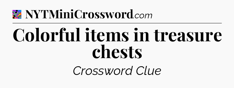 Colorful items in treasure chests Crossword Clue