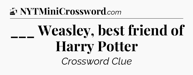 ___ Weasley, best friend of Harry Potter - Daily Themed Classic Crossword