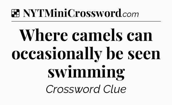 Solution: Where camels can occasionally be seen swimming - NYT Crossword