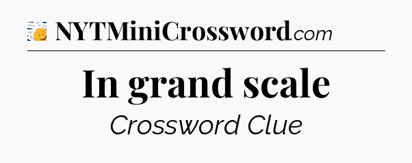 In grand scale - 7 Little Words