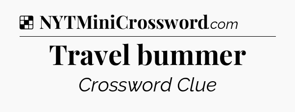 Solution: Travel bummer - NYT Crossword