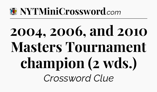 2004, 2006, and 2010 Masters Tournament champion (2 wds.) Crossword Clue