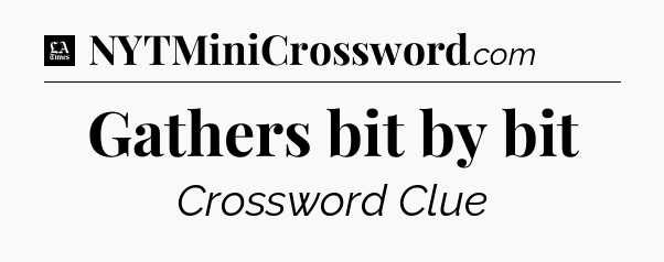 Gathers bit by bit - LA Times Crossword
