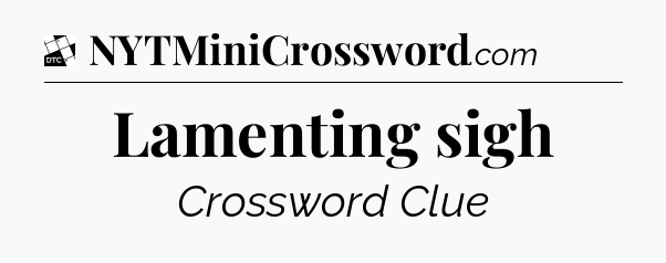 Lamenting sigh - Daily Themed Classic Crossword