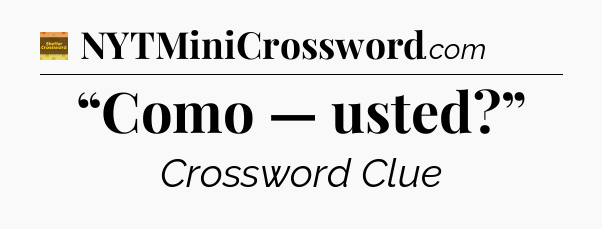 “Como — usted?” crossword clue Eugene Sheffer