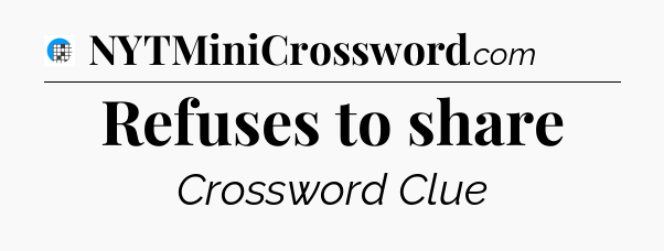 Refuses to share Crossword Clue