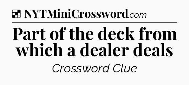 Solution: Part of the deck from which a dealer deals - NYT Crossword