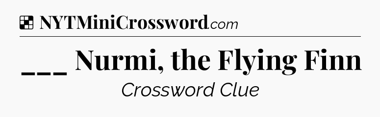 Solution: ___ Nurmi, the Flying Finn - NYT Crossword