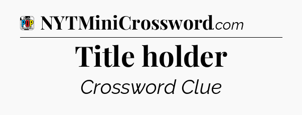Title holder Crossword Clue