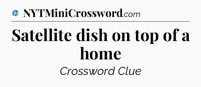 Satellite dish on top of a home Crossword Clue