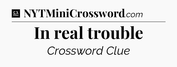 In real trouble - LA Times Crossword