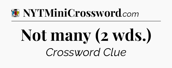 Not many (2 wds.) Crossword Clue