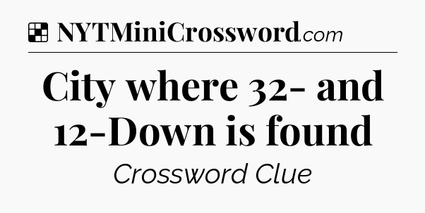 Solution: City where 32- and 12-Down is found - NYT Crossword