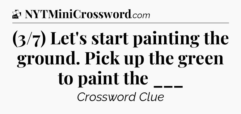 (3/7) Let's start painting the ground. Pick up the green to paint the ___ - Daily Themed Classic Crossword
