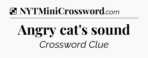Solution: Angry cat's sound - NYT Crossword