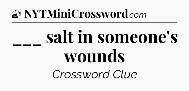 ___ salt in someone's wounds - Daily Themed Classic Crossword