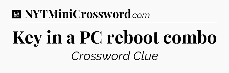 Key in a PC reboot combo - LA Times Crossword