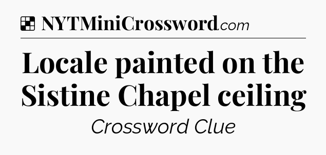 Solution: Locale painted on the Sistine Chapel ceiling - NYT Crossword