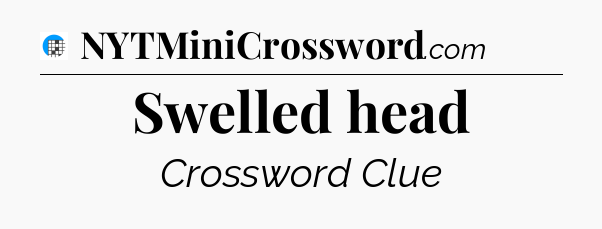 Swelled head Crossword Clue
