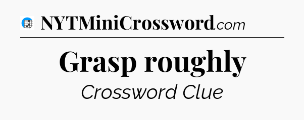 Grasp roughly Crossword Clue
