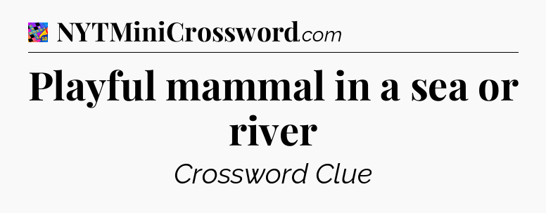 Playful mammal in a sea or river Crossword Clue