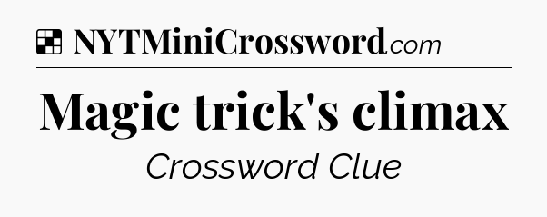 Solution: Magic trick's climax - NYT Crossword