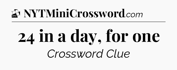 24 in a day, for one - Daily Themed Mini Crossword