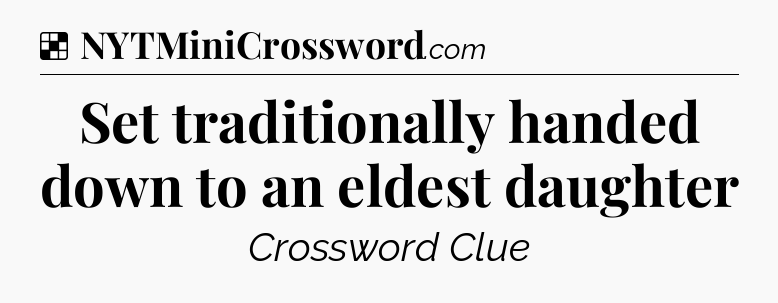 Solution: Set traditionally handed down to an eldest daughter - NYT Crossword