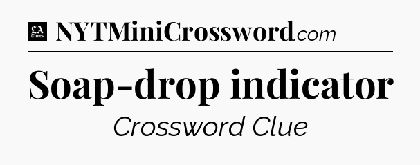 Soap-drop indicator - LA Times Crossword