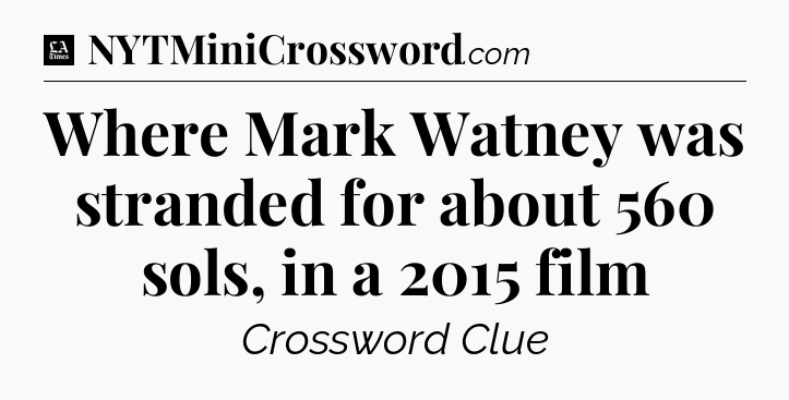 Where Mark Watney was stranded for about 560 sols, in a 2015 film - LA Times Crossword