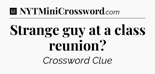Strange guy at a class reunion - LA Times Crossword