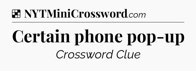 Solution: Certain phone pop-up - NYT Crossword