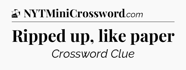 Ripped up, like paper - Daily Themed Classic Crossword